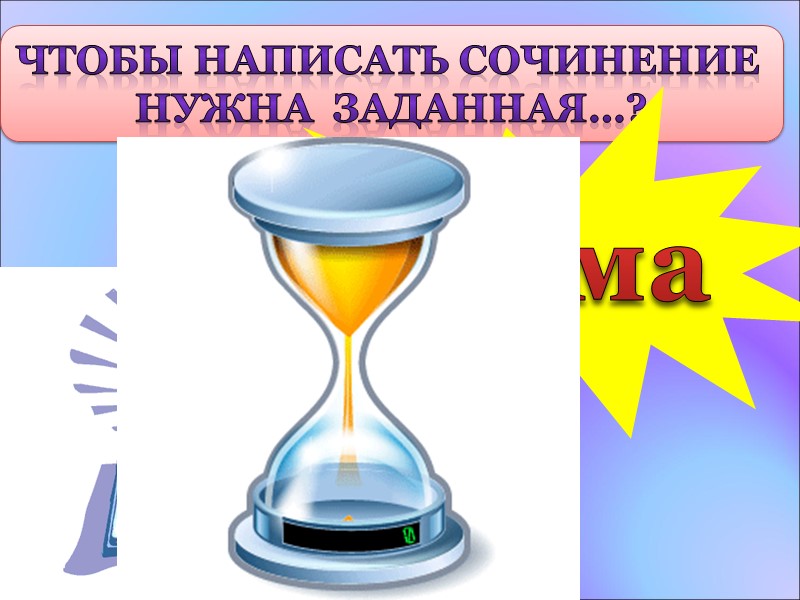 Чтобы написать сочинение  Нужна  заданная…? тема